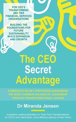 The CEO Secret Advantage: 8 Immediate Re-Set Strategies Addressing The Most Common Failings Of Leadership Through Transformational Change by Miranda Jensen