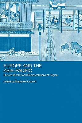 Europe and the Asia-Pacific: Culture, Identity and Representations of Region by Stephanie Lawson