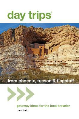 Day Trips from Phoenix, Tucson & Flagstaff: Getaway Ideas for the Local Traveler by Pam Hait