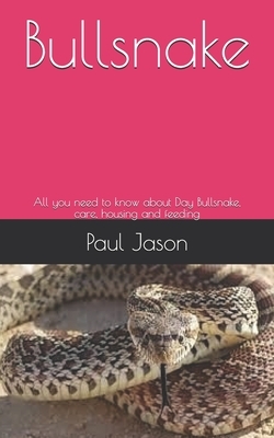 Bullsnake: All you need to know about Bullsnake, care, housing and feeding by Paul Jason