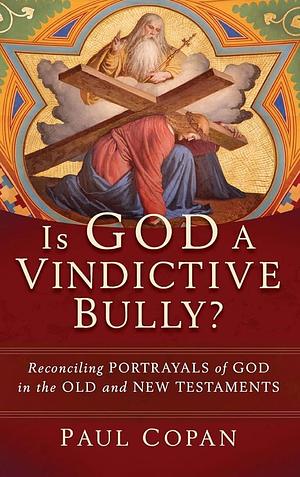 Is God a Vindictive Bully? by Paul Copan, Paul Copan