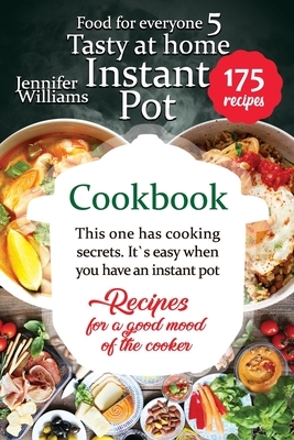 Instant Pot cookbook. Tasty at home: This one has cooking secrets. It's easy when you have an instant pot. Recipes for a good mood of the cooker by Jennifer Williams