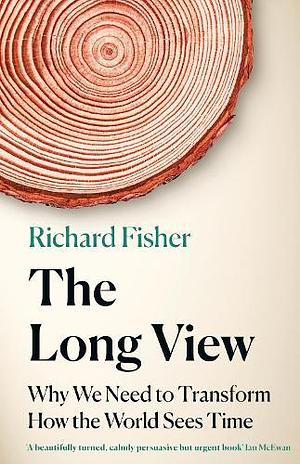 The Long View: Why We Need to Transform How the World Sees Time by Richard Fisher