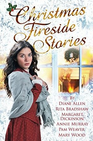 Christmas Fireside Stories: A Collection of Heart-Warming Christmas Short Stories From Six Bestselling Authors by Margaret Dickinson, Pam Weaver, Annie Murray, Mary Wood, Diane Allen, Rita Bradshaw