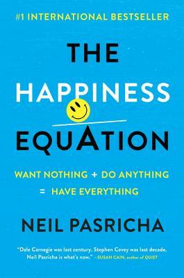 The Happiness Equation: Want Nothing + Do Anything = Have Everything by Neil Pasricha