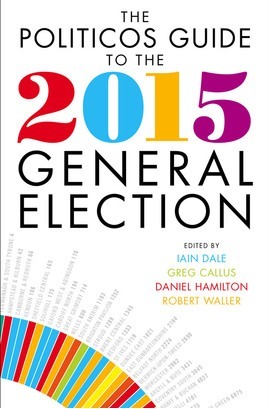 The Politicos Guide to the 2015 General Election by Iain Dale, Robert Waller, Greg Callus, Daniel Hamilton