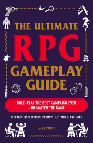 The Ultimate RPG Gameplay Guide: Role-Play the Best Campaign Ever—No Matter the Game! by James D’Amato