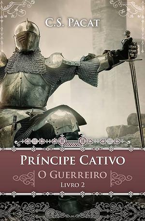 Príncipe Cativo: O guerreiro by C.S. Pacat, C.S. Pacat