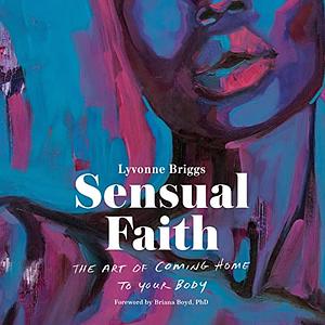 Sensual Faith: The Art of Coming Home to Your Body by Lyvonne Briggs