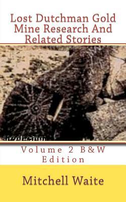 Lost Dutchman Gold Mine Research And Related Stories Volume 2 B&W edition: Black And White Edition by Mitchell Waite