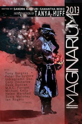 Imaginarium 2013: The Best Canadian Speculative Writing by Ian Rogers, M.A.C. Farrant, Samantha Beiko, Tanya Huff, Dave Duncan, Cory Doctorow, Matt Moore, Indrapamil Das, Peter Chiykowski, Helen Marshall, Geoff Gander, Sandra Kasturi, Tony Burgess, Susie Moloney, Michael Kelly, Peter Derbyshire