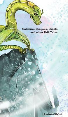 Yorkshire Dragons, Giants, and other Folk Tales. by Andrew Walsh