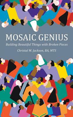 Mosaic Genius: Building Beautiful Things with Broken Pieces by Christal M. Jackson