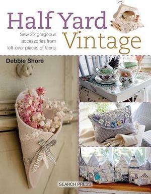 Half Yard# Vintage: Sew 23 gorgeous accessories from left-over pieces of fabric by Debbie Shore, Debbie Shore