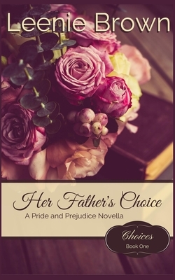 Her Father's Choice: A Pride and Prejudice Novella by Leenie Brown