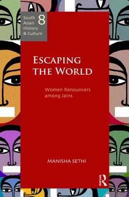 Escaping the World: Women Renouncers Among Jains by Manisha Sethi