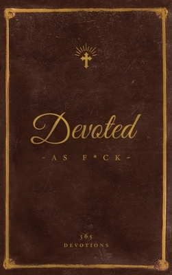 Devoted As F*ck: A Christocentric Devotional from the Mind of an Iconoclastic Asshole by Matthew J. DiStefano