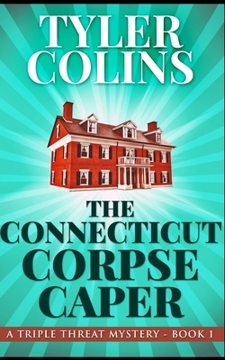 The Connecticut Corpse Caper (Triple Threat Mysteries Book 1) by Tyler Colins