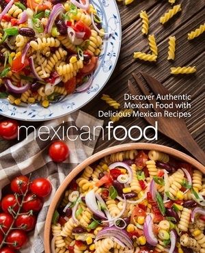 Mexican Food: Discover Authentic Mexican Food with Delicious Mexican Recipes (2nd Edition) by Booksumo Press
