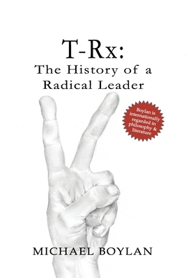 T-Rx: The History of a Radical Leader by Michael Boylan