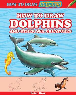 How to Draw Dolphins and Other Sea Creatures by Peter Gray