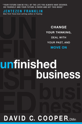 Unfinished Business: Change Your Thinking, Deal with Your Past, and Move on by David C. Cooper