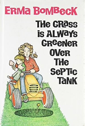 The Grass is Always Greener Over the Septic Tank by Erma Bombeck