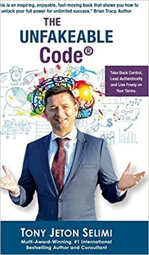 The Unfakeable Code(R): Take Back Control, Lead Authentically and Live Freely on Your Terms by Tony Jeton Selimi