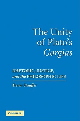 The Unity of Plato's 'gorgias' by Devin Stauffer