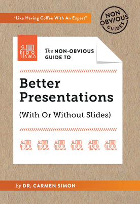 The Non-Obvious Guide to Better Presentations by Carmen Simon