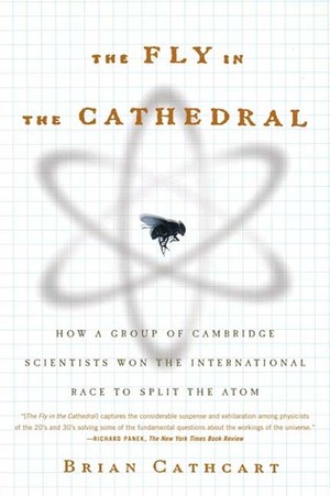 The Fly in the Cathedral: How a Group of Cambridge Scientists Won the International Race to Split the Atom by Brian Cathcart