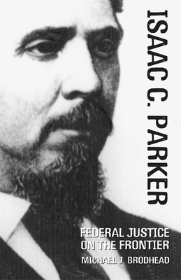 Isaac C. Parker: Federal Justice on the Frontier by Michael J. Brodhead