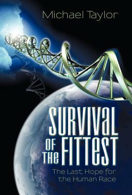 Survival of the Fittest: The Last Hope for the Human Race by Michael Taylor