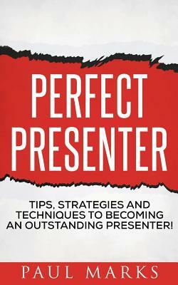 Perfect Presenter: The fundamental strategies and techniques of highly effective presenters by Paul Marks