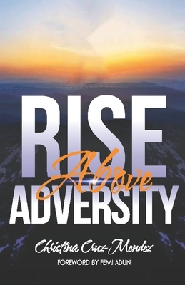 Rise Above Adversity: Where declaration becomes destiny by Christina Cruz Mendez