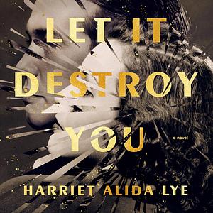 Let it Destroy You by Harriet Alida Lye