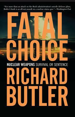 Fatal Choice: Nuclear Weapons: Survival or Sentence by Richard Butler