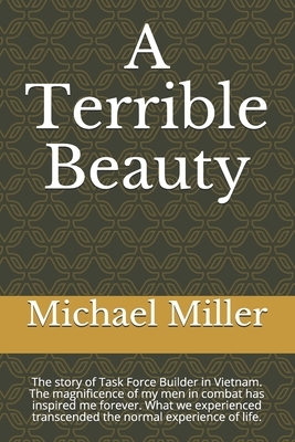 A Terrible Beauty: The story of Task Force Builder. The magnificence of my men in combat has inspired me forever. What we experienced tra by Michael Miller