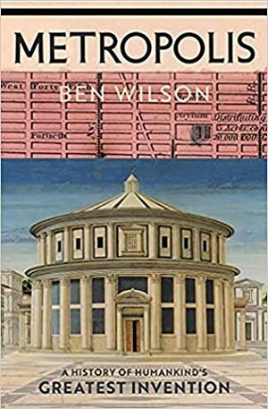 Metropolis: A History of Humankind's Greatest Invention by Ben Wilson