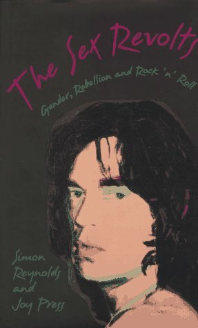 The Sex Revolts: Gender, Rebellion, and Rock 'n' Roll by Simon Reynolds, Joy Press