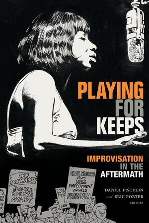 Playing for Keeps: Improvisation in the Aftermath by Daniel Fischlin, Eric Porter