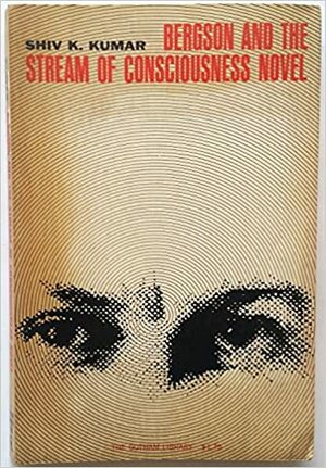 Bergson and the Stream of Consciousness Novel by Shiv K. Kumar