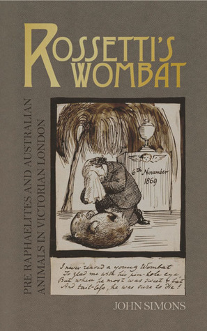 Rossetti's Wombat: Pre-Raphaelites and Australian Animals in Victorian London by John Simons