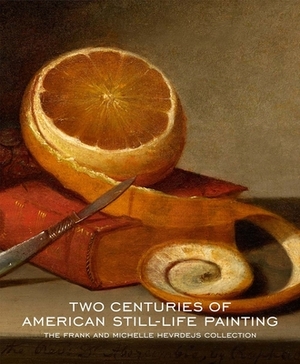 Two Centuries of American Still-Life Painting: The Frank and Michelle Hevrdejs Collection by William H. Gerdts