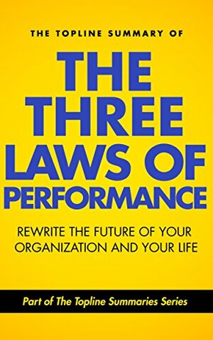 The Topline Summary of Steve Zaffron and Dave Logan's The Three Laws of Performance - How to Rewrite the Future of Your Organization... and Your Life (Topline Summaries) by Steve Zaffron, Gareth F. Baines, Brevity Books, Dave Logan