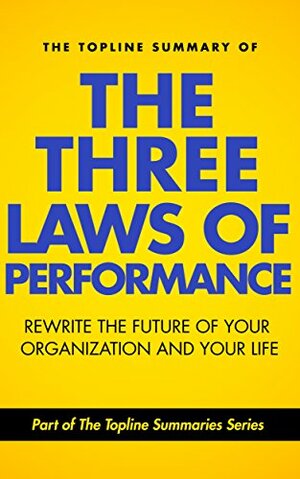 The Topline Summary of Steve Zaffron and Dave Logan's The Three Laws of Performance - How to Rewrite the Future of Your Organization... and Your Life (Topline Summaries) by Steve Zaffron, Dave Logan, Brevity Books, Gareth F. Baines