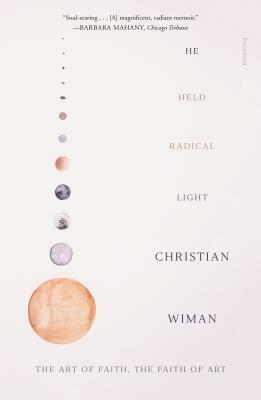 He Held Radical Light: The Art of Faith, the Faith of Art by Christian Wiman