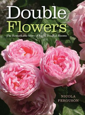 Double Flowers: The Remarkable Story of Extra-Petalled Blooms by Nicola Ferguson
