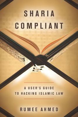 Sharia Compliant: A User's Guide to Hacking Islamic Law by Rumee Ahmed