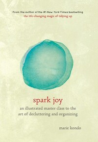 Spark Joy: An Illustrated Master Class on the Art of Organizing and Tidying Up by Marie Kondō